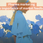 Pharma marketing The importance of market feedback